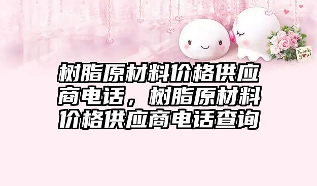 樹脂原材料價格供應商電話，樹脂原材料價格供應商電話查詢