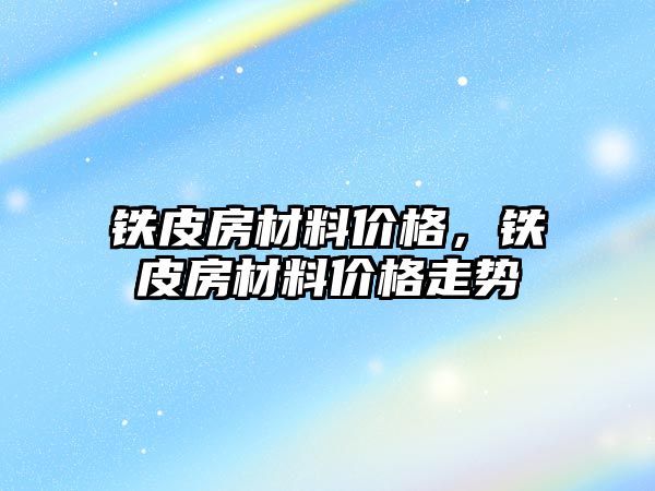 鐵皮房材料價格，鐵皮房材料價格走勢