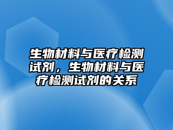 生物材料與醫(yī)療檢測試劑，生物材料與醫(yī)療檢測試劑的關(guān)系