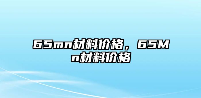 65mn材料價格，65Mn材料價格