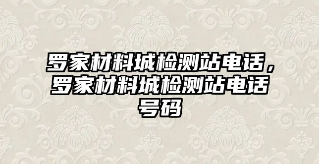 羅家材料城檢測站電話，羅家材料城檢測站電話號碼