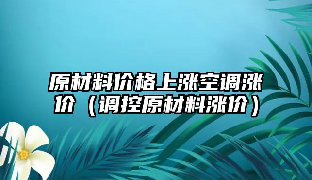 原材料價格上漲空調(diào)漲價（調(diào)控原材料漲價）