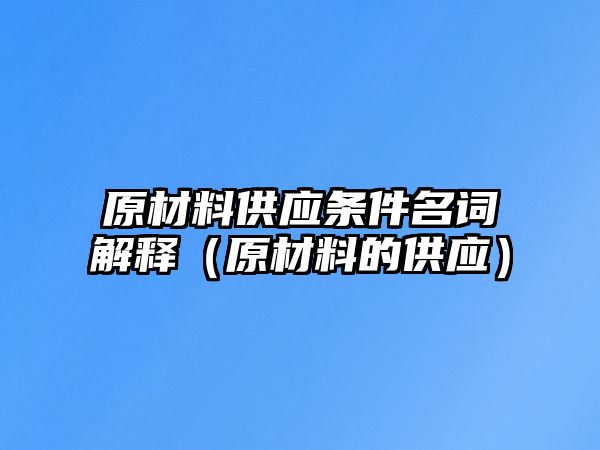 原材料供應(yīng)條件名詞解釋（原材料的供應(yīng)）