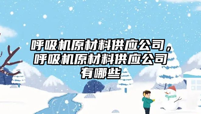 呼吸機原材料供應公司，呼吸機原材料供應公司有哪些