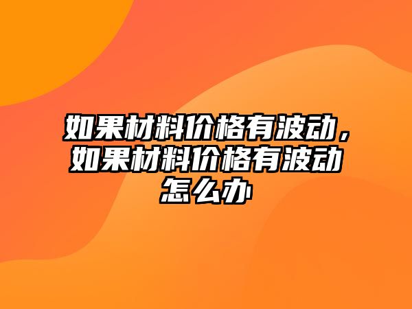 如果材料價格有波動，如果材料價格有波動怎么辦