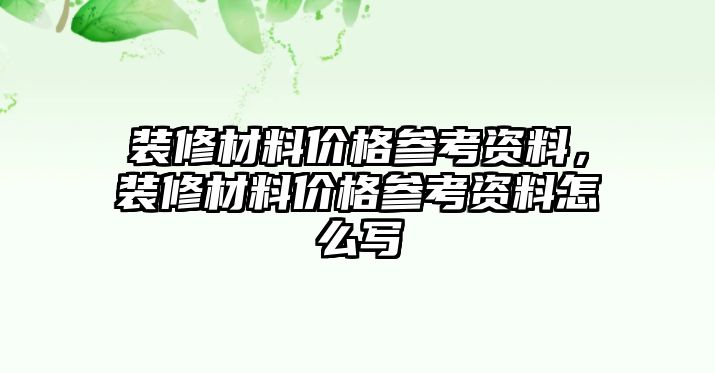 裝修材料價(jià)格參考資料，裝修材料價(jià)格參考資料怎么寫