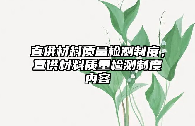 直供材料質(zhì)量檢測(cè)制度，直供材料質(zhì)量檢測(cè)制度內(nèi)容