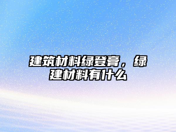 建筑材料綠登膏，綠建材料有什么