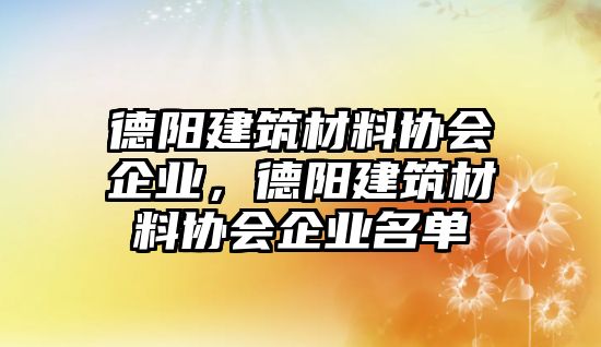 德陽建筑材料協(xié)會企業(yè)，德陽建筑材料協(xié)會企業(yè)名單