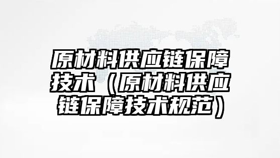 原材料供應(yīng)鏈保障技術(shù)（原材料供應(yīng)鏈保障技術(shù)規(guī)范）