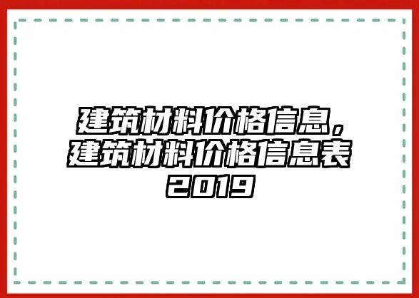 建筑材料價(jià)格信息，建筑材料價(jià)格信息表2019