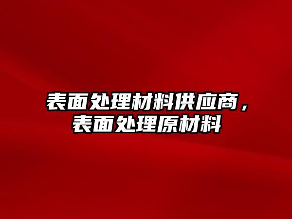 表面處理材料供應(yīng)商，表面處理原材料