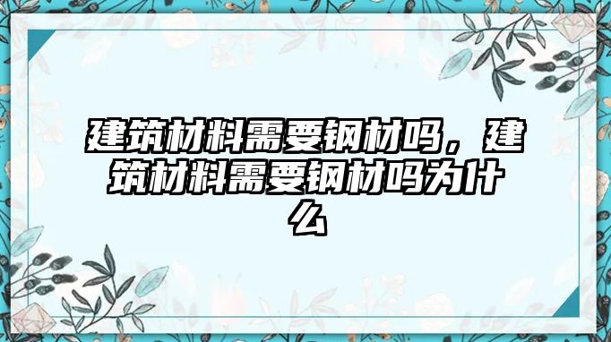 建筑材料需要鋼材嗎，建筑材料需要鋼材嗎為什么