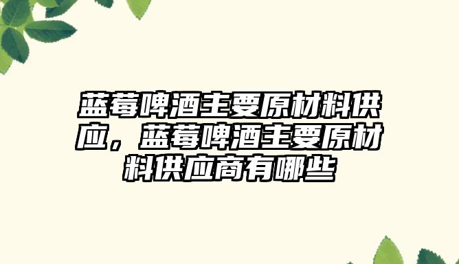 藍莓啤酒主要原材料供應(yīng)，藍莓啤酒主要原材料供應(yīng)商有哪些