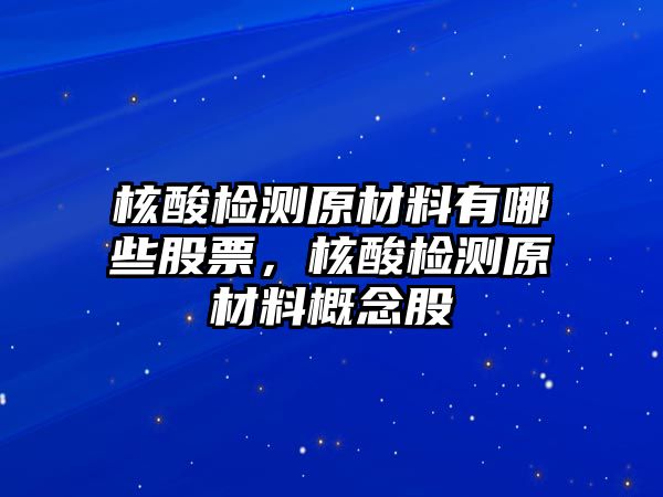 核酸檢測原材料有哪些股票，核酸檢測原材料概念股