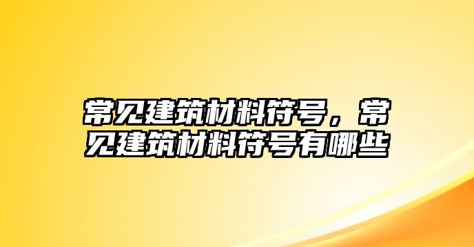 常見建筑材料符號，常見建筑材料符號有哪些