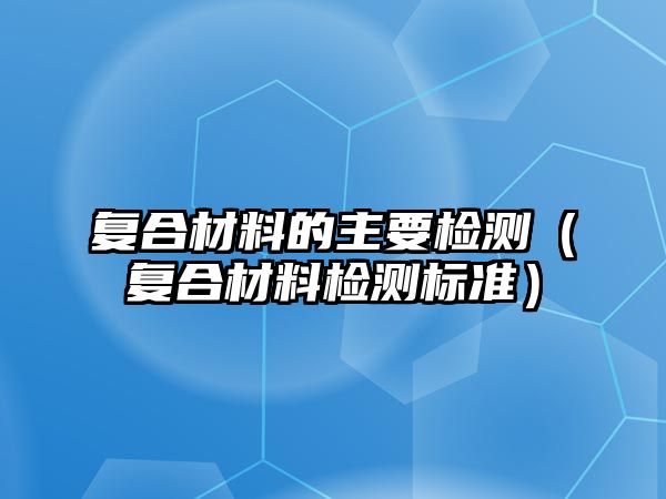 復合材料的主要檢測（復合材料檢測標準）