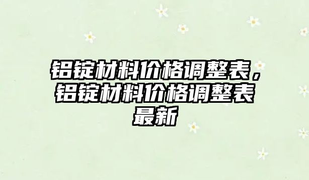 鋁錠材料價(jià)格調(diào)整表，鋁錠材料價(jià)格調(diào)整表最新