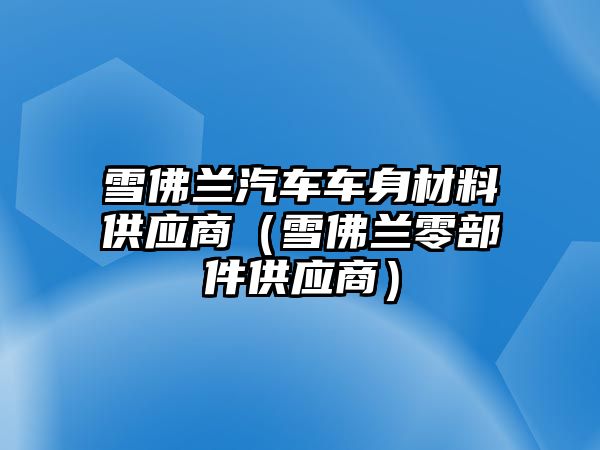 雪佛蘭汽車車身材料供應(yīng)商（雪佛蘭零部件供應(yīng)商）