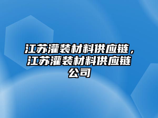 江蘇灌裝材料供應(yīng)鏈，江蘇灌裝材料供應(yīng)鏈公司