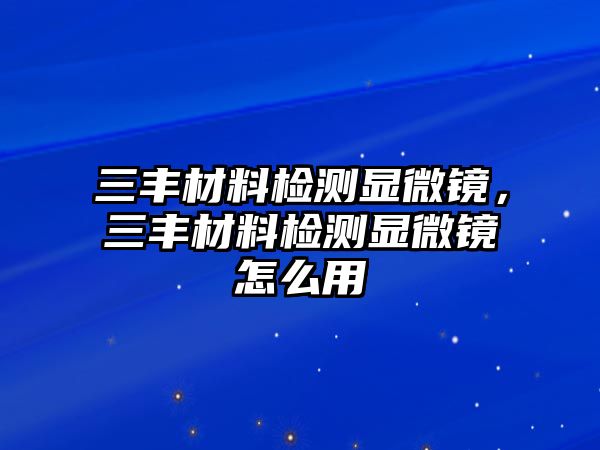 三豐材料檢測顯微鏡，三豐材料檢測顯微鏡怎么用