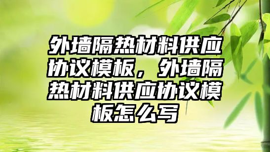 外墻隔熱材料供應(yīng)協(xié)議模板，外墻隔熱材料供應(yīng)協(xié)議模板怎么寫