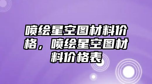 噴繪星空?qǐng)D材料價(jià)格，噴繪星空?qǐng)D材料價(jià)格表