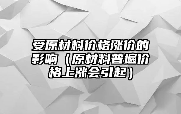 受原材料價格漲價的影響（原材料普遍價格上漲會引起）