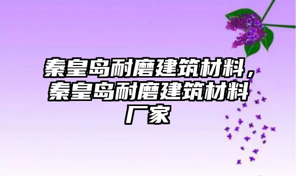 秦皇島耐磨建筑材料，秦皇島耐磨建筑材料廠家