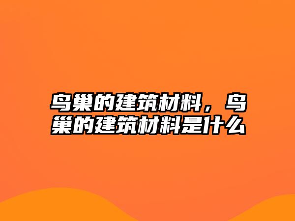 鳥巢的建筑材料，鳥巢的建筑材料是什么