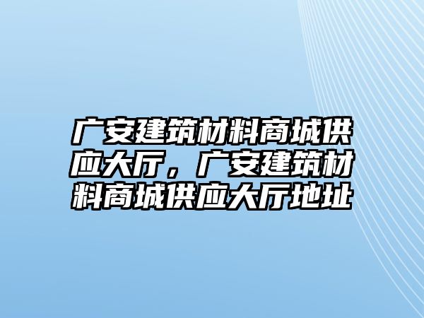 廣安建筑材料商城供應大廳，廣安建筑材料商城供應大廳地址