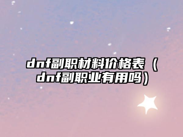 dnf副職材料價格表（dnf副職業(yè)有用嗎）