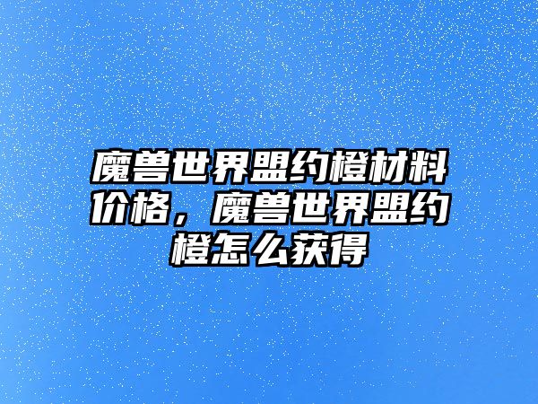 魔獸世界盟約橙材料價格，魔獸世界盟約橙怎么獲得