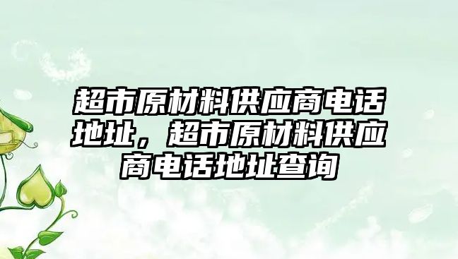 超市原材料供應(yīng)商電話地址，超市原材料供應(yīng)商電話地址查詢