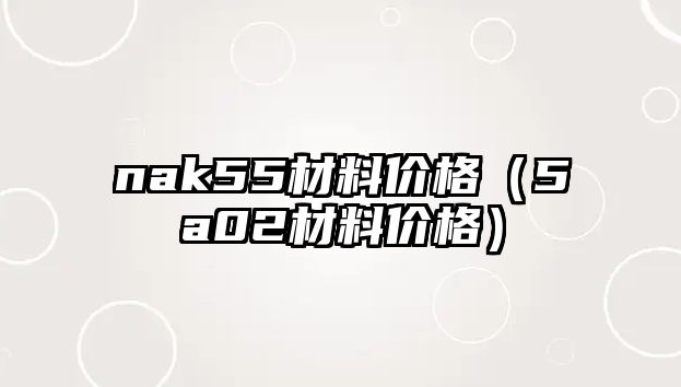 nak55材料價格（5a02材料價格）