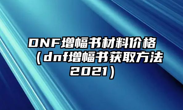 DNF增幅書材料價(jià)格（dnf增幅書獲取方法2021）