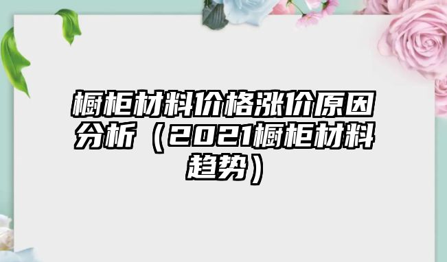 櫥柜材料價(jià)格漲價(jià)原因分析（2021櫥柜材料趨勢）