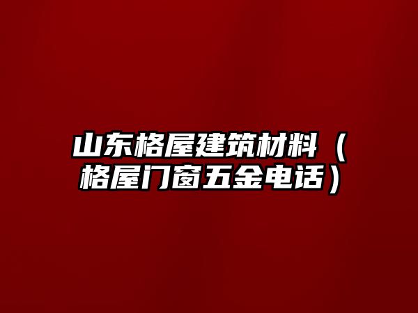 山東格屋建筑材料（格屋門窗五金電話）