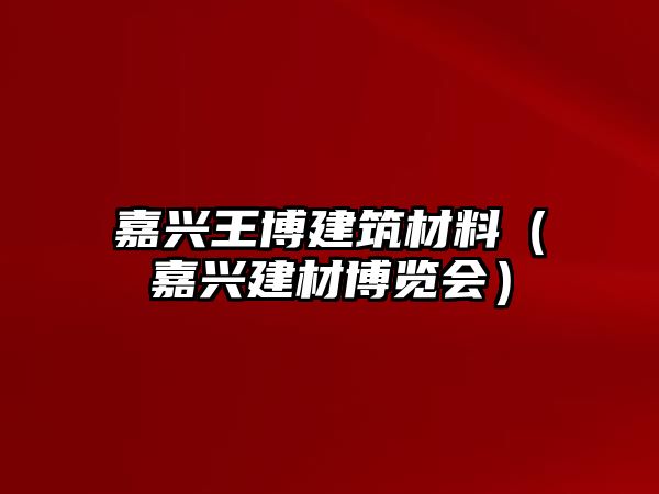 嘉興王博建筑材料（嘉興建材博覽會）