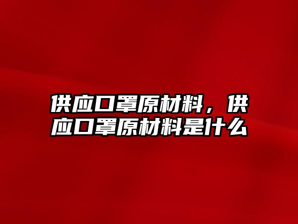 供應(yīng)口罩原材料，供應(yīng)口罩原材料是什么