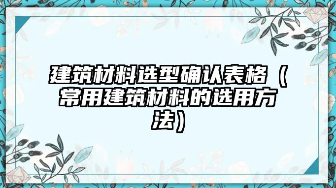 建筑材料選型確認(rèn)表格（常用建筑材料的選用方法）