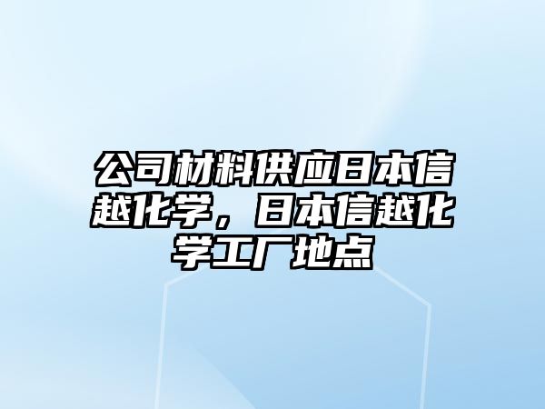 公司材料供應(yīng)日本信越化學(xué)，日本信越化學(xué)工廠地點(diǎn)