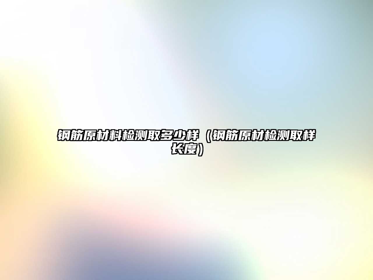 鋼筋原材料檢測(cè)取多少樣（鋼筋原材檢測(cè)取樣長(zhǎng)度）