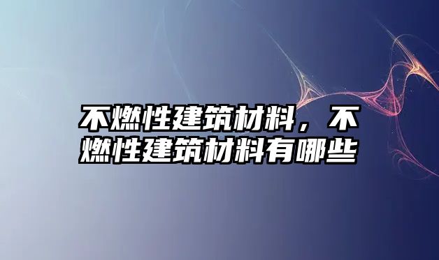 不燃性建筑材料，不燃性建筑材料有哪些