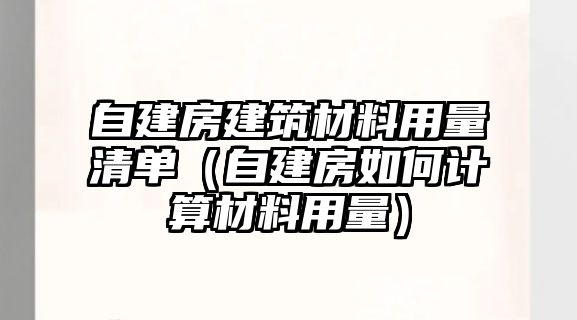 自建房建筑材料用量清單（自建房如何計算材料用量）