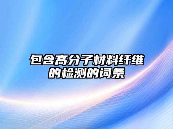 包含高分子材料纖維的檢測的詞條