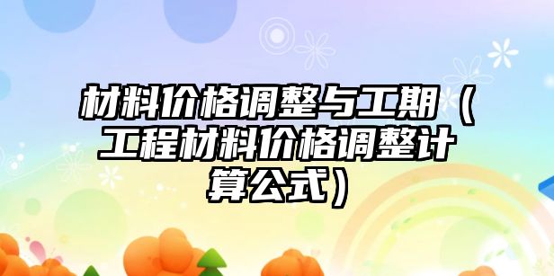 材料價(jià)格調(diào)整與工期（工程材料價(jià)格調(diào)整計(jì)算公式）