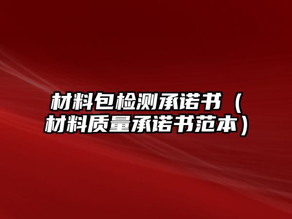 材料包檢測承諾書（材料質(zhì)量承諾書范本）