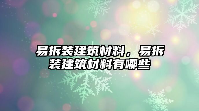 易拆裝建筑材料，易拆裝建筑材料有哪些