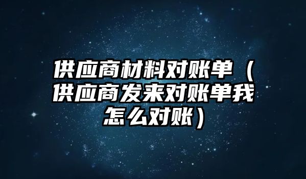 供應(yīng)商材料對賬單（供應(yīng)商發(fā)來對賬單我怎么對賬）